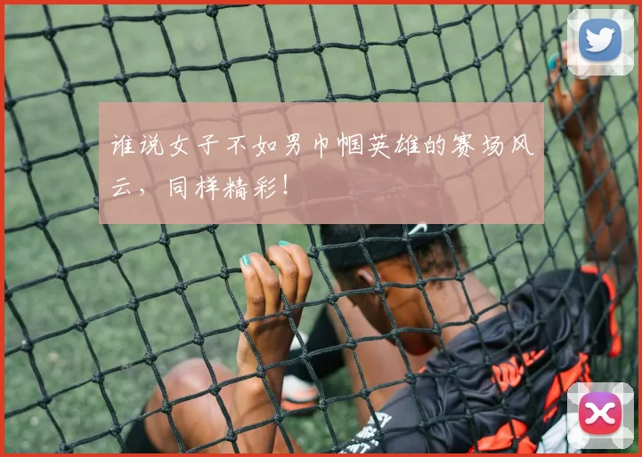 谁说女子不如男巾帼英雄的赛场风云，同样精彩！