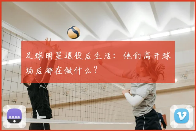 足球明星退役后生活:他们离开球场后都在做什么?