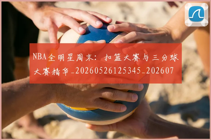 NBA全明星周末：扣篮大赛与三分球大赛精华_20260526125345_20260702045144