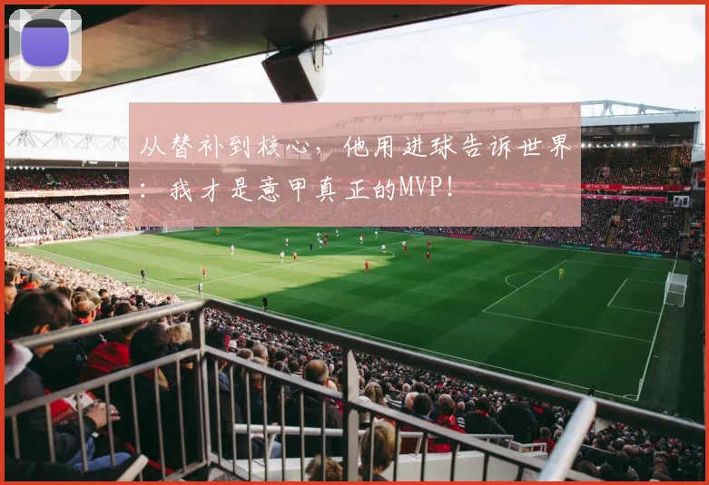 从替补到核心，他用进球告诉世界：我才是意甲真正的MVP！
