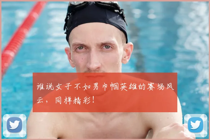 谁说女子不如男巾帼英雄的赛场风云,同样精彩!