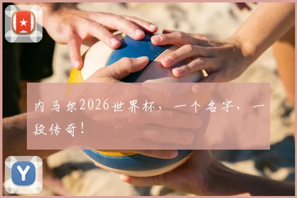 内马尔2026世界杯,一个名字,一段传奇!