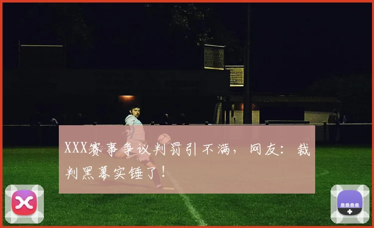 XXX赛事争议判罚引不满,网友:裁判黑幕实锤了!