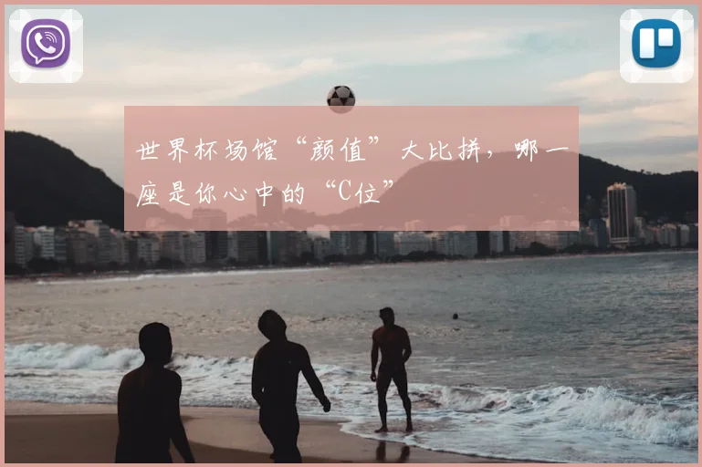 世界杯场馆“颜值”大比拼，哪一座是你心中的“C位”