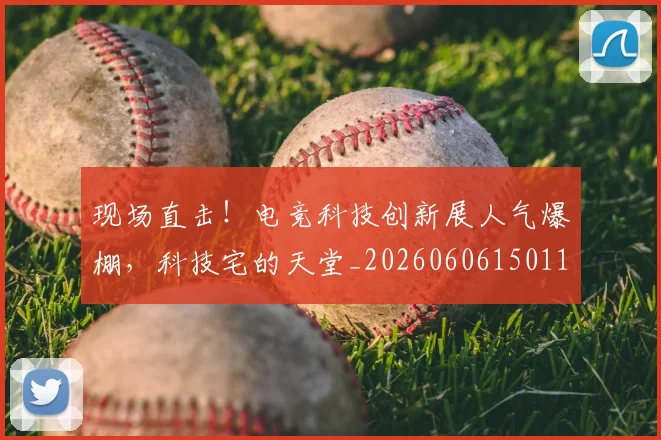 现场直击！电竞科技创新展人气爆棚，科技宅的天堂_20260606150112