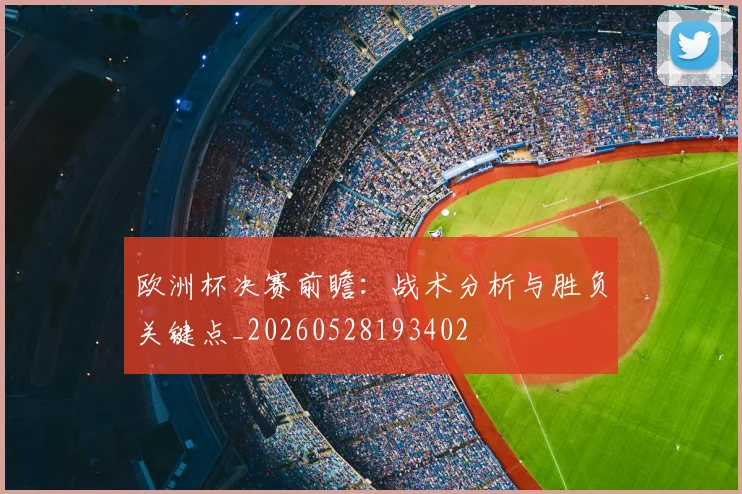 欧洲杯决赛前瞻：战术分析与胜负关键点_20260528193402