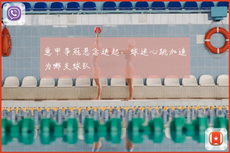 意甲争冠悬念迭起，球迷心跳加速为哪支球队