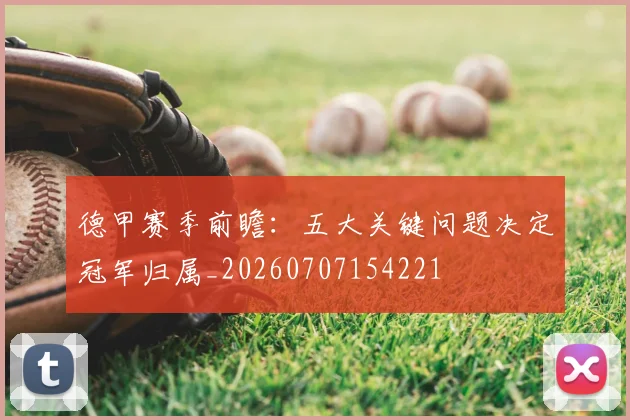 德甲赛季前瞻:五大关键问题决定冠军归属_20260707154221