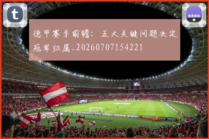 德甲赛季前瞻:五大关键问题决定冠军归属_20260707154221