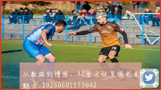 从数据到情感，AI全方位呈现电竞魅力_20260601173042