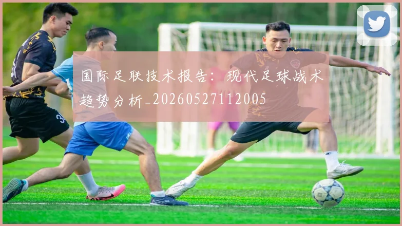 国际足联技术报告:现代足球战术趋势分析_20260527112005