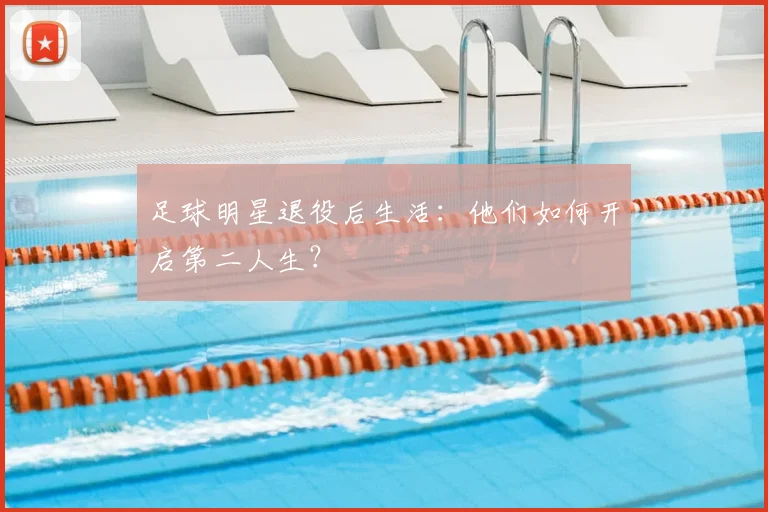 足球明星退役后生活：他们如何开启第二人生？