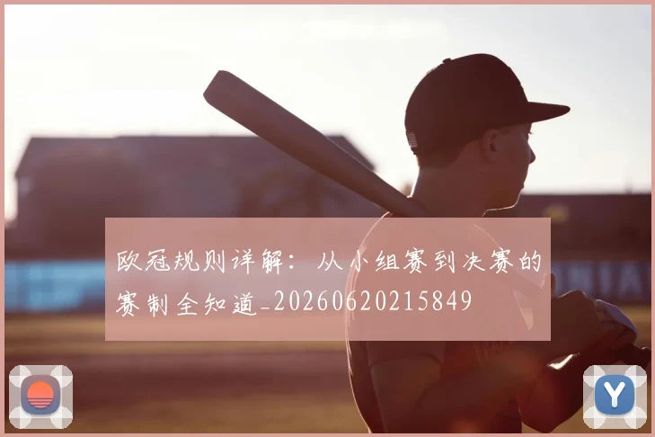 欧冠规则详解:从小组赛到决赛的赛制全知道_20260620215849