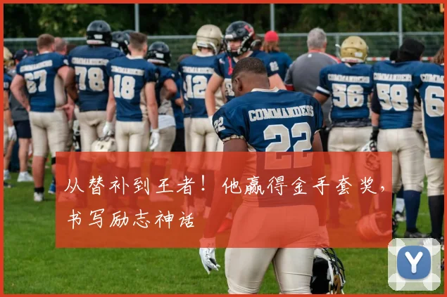 从替补到王者！他赢得金手套奖，书写励志神话