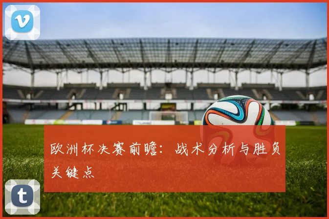 欧洲杯决赛前瞻：战术分析与胜负关键点