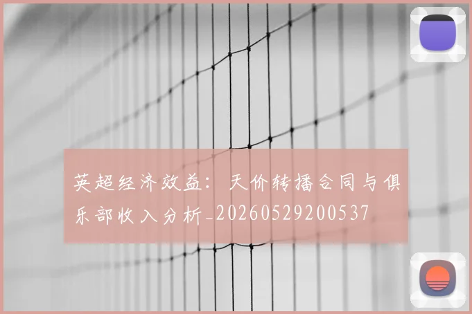 英超经济效益：天价转播合同与俱乐部收入分析_20260529200537