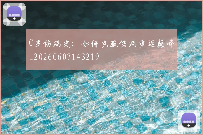C罗伤病史：如何克服伤病重返巅峰_20260607143219