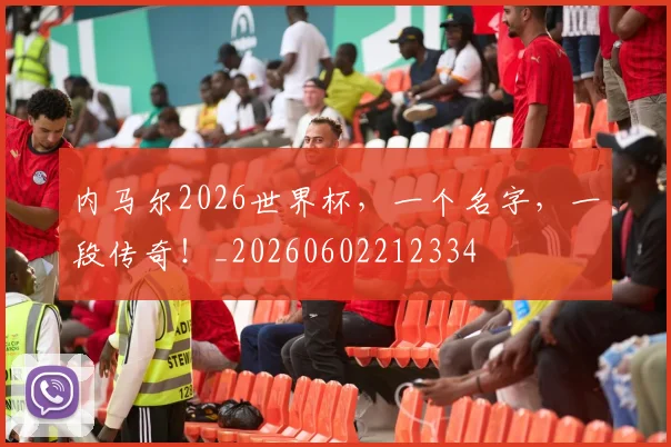 内马尔2026世界杯，一个名字，一段传奇！_20260602212334