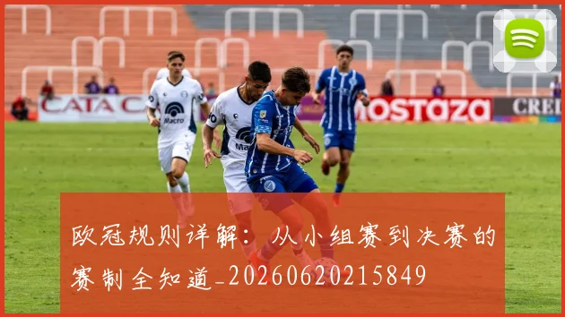 欧冠规则详解：从小组赛到决赛的赛制全知道_20260620215849